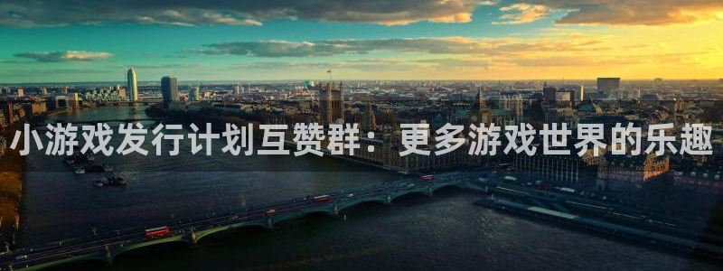 亿万28子传媒集团ceo：小游戏发行计划互赞群：更多游戏世界的乐趣