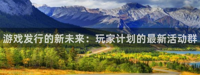 亿万28子怎么样：游戏发行的新未来：玩家计划的最新活动群