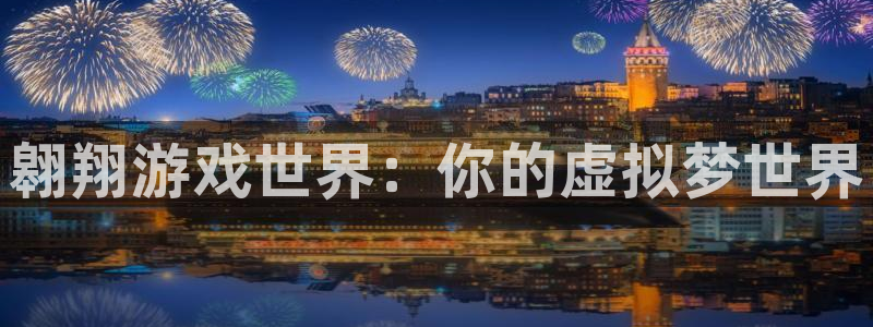 亿万28官网平台怎么样知乎：翱翔游戏世界：你的虚拟梦世界